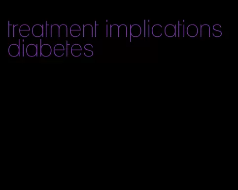 treatment implications diabetes