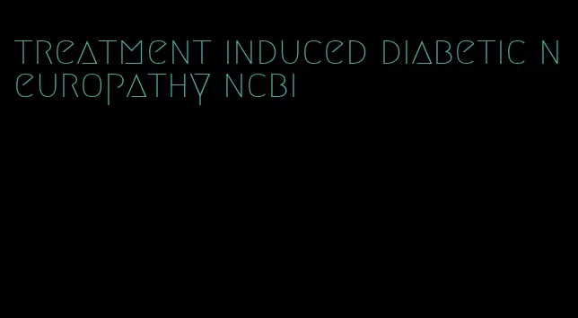 treatment induced diabetic neuropathy ncbi