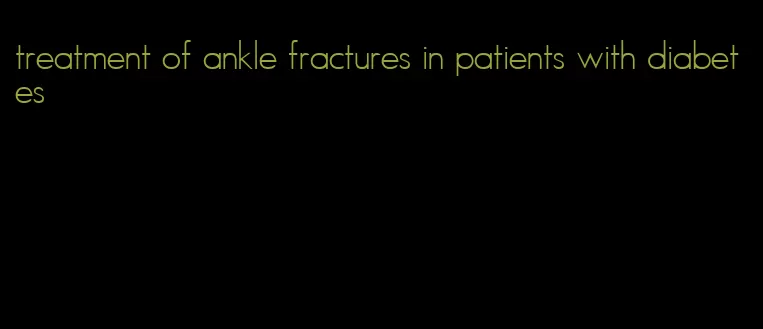 treatment of ankle fractures in patients with diabetes