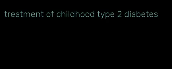 treatment of childhood type 2 diabetes