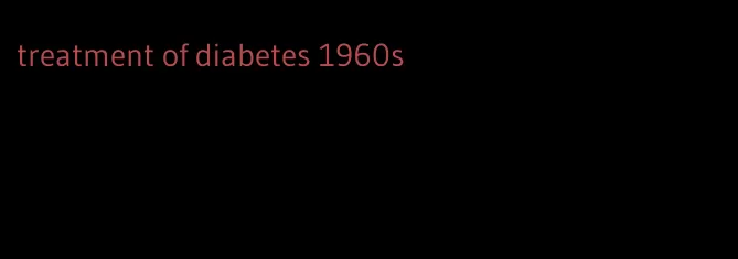 treatment of diabetes 1960s