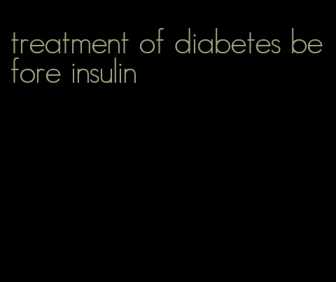 treatment of diabetes before insulin