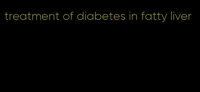 treatment of diabetes in fatty liver