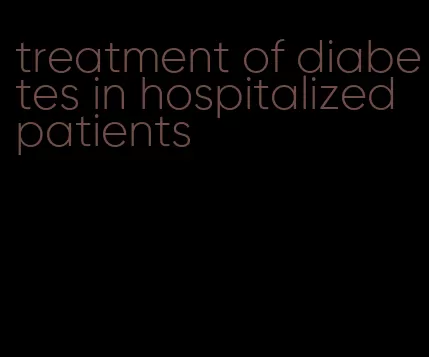 treatment of diabetes in hospitalized patients