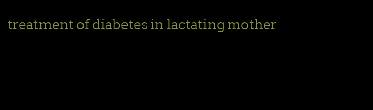 treatment of diabetes in lactating mother