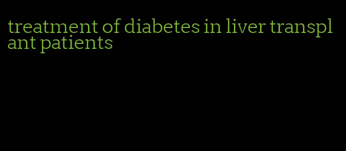 treatment of diabetes in liver transplant patients