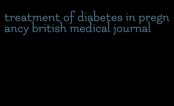 treatment of diabetes in pregnancy british medical journal