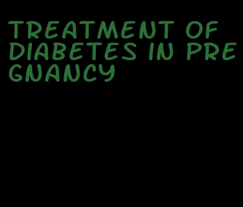 treatment of diabetes in pregnancy