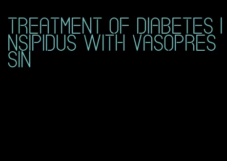 treatment of diabetes insipidus with vasopressin