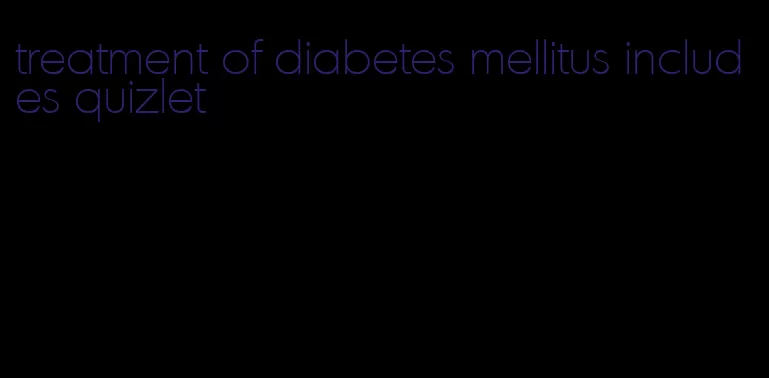 treatment of diabetes mellitus includes quizlet