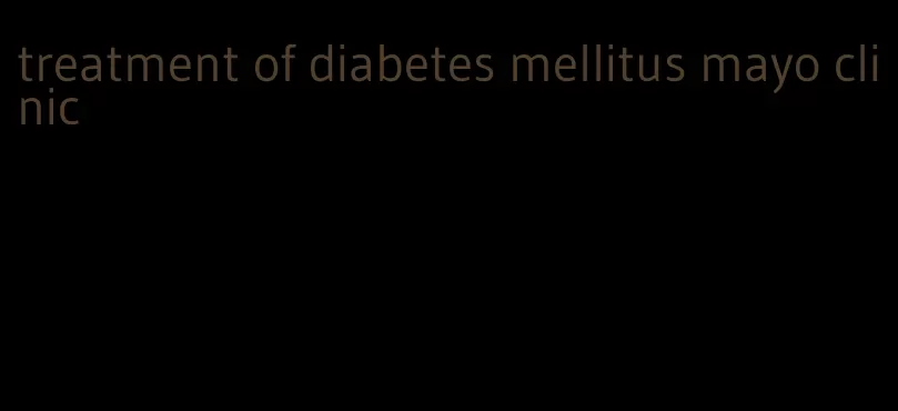 treatment of diabetes mellitus mayo clinic