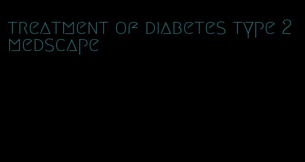 treatment of diabetes type 2 medscape