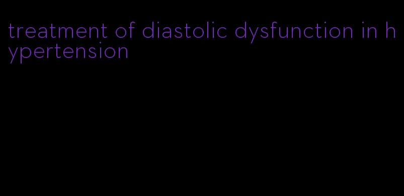 treatment of diastolic dysfunction in hypertension