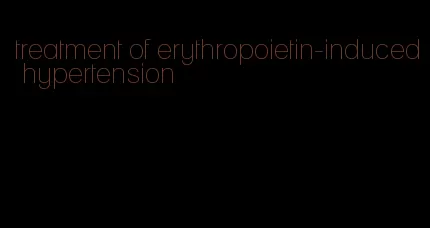 treatment of erythropoietin-induced hypertension