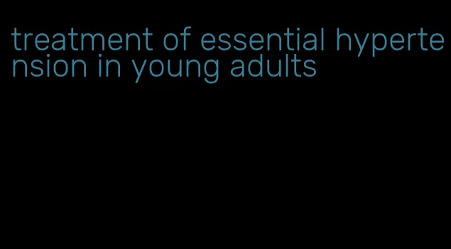 treatment of essential hypertension in young adults