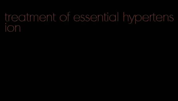 treatment of essential hypertension