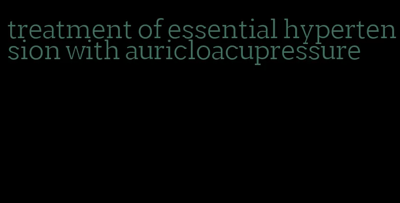 treatment of essential hypertension with auricloacupressure