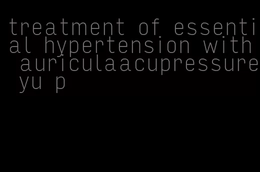 treatment of essential hypertension with auriculaacupressure yu p