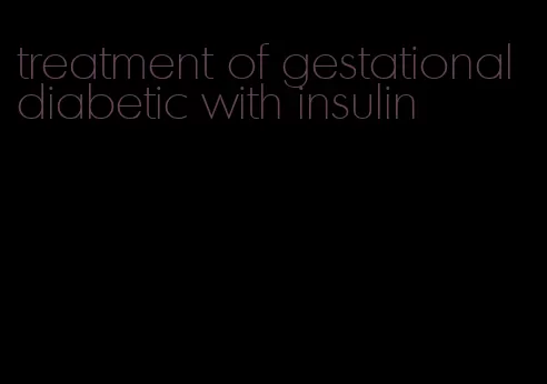 treatment of gestational diabetic with insulin