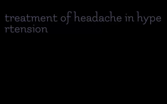 treatment of headache in hypertension