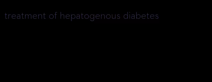 treatment of hepatogenous diabetes