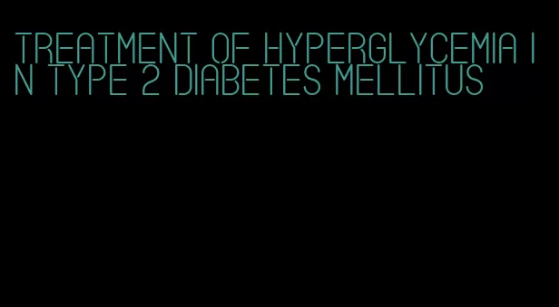 treatment of hyperglycemia in type 2 diabetes mellitus