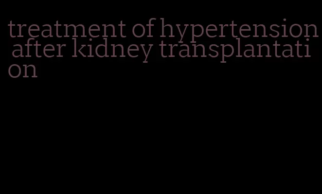 treatment of hypertension after kidney transplantation