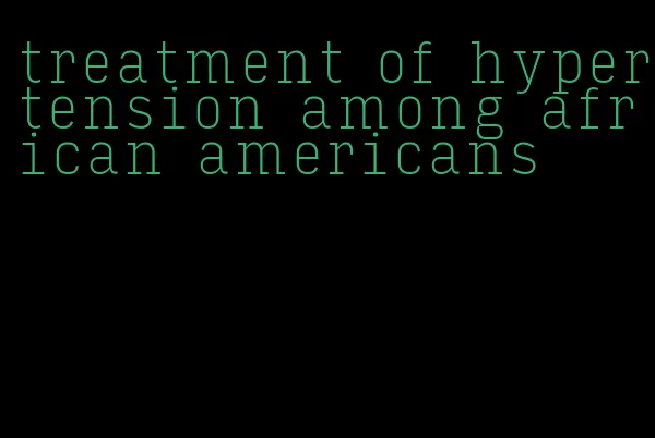 treatment of hypertension among african americans