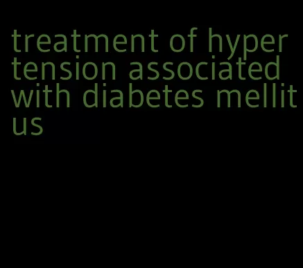 treatment of hypertension associated with diabetes mellitus