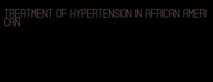 treatment of hypertension in african american