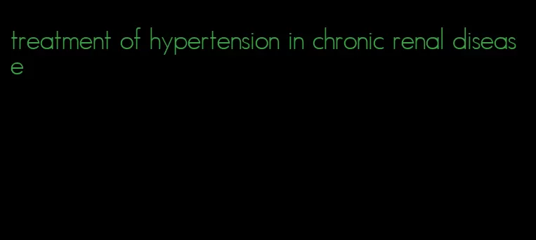 treatment of hypertension in chronic renal disease