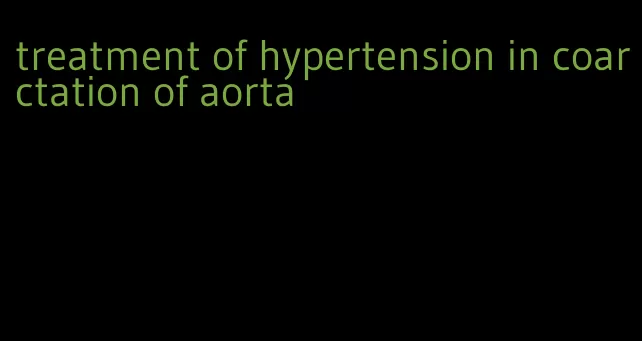 treatment of hypertension in coarctation of aorta