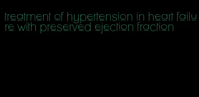 treatment of hypertension in heart failure with preserved ejection fraction