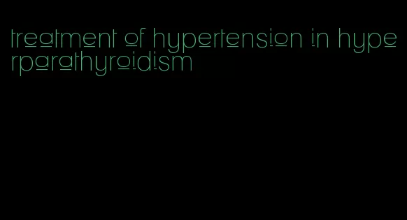 treatment of hypertension in hyperparathyroidism