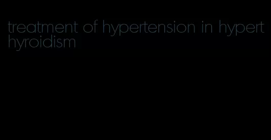 treatment of hypertension in hyperthyroidism