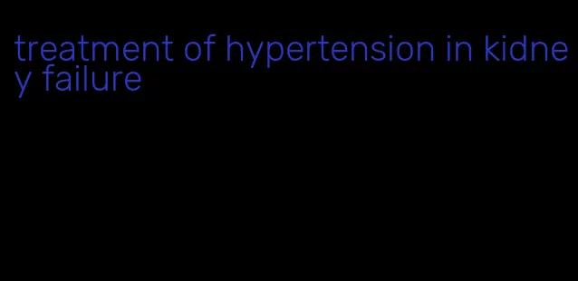 treatment of hypertension in kidney failure