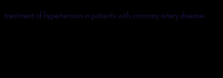 treatment of hypertension in patients with coronary artery disease