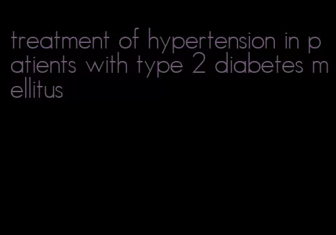 treatment of hypertension in patients with type 2 diabetes mellitus