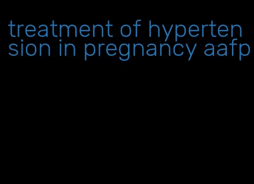 treatment of hypertension in pregnancy aafp