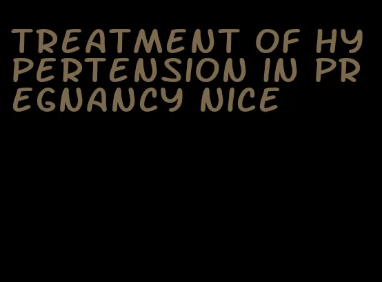 treatment of hypertension in pregnancy nice