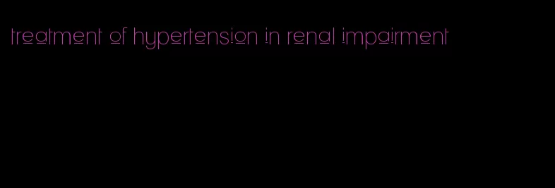 treatment of hypertension in renal impairment