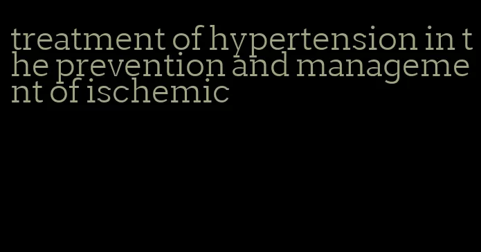 treatment of hypertension in the prevention and management of ischemic