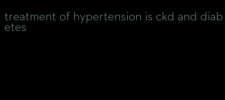 treatment of hypertension is ckd and diabetes