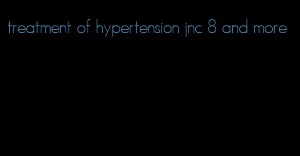 treatment of hypertension jnc 8 and more