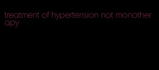 treatment of hypertension not monotherapy