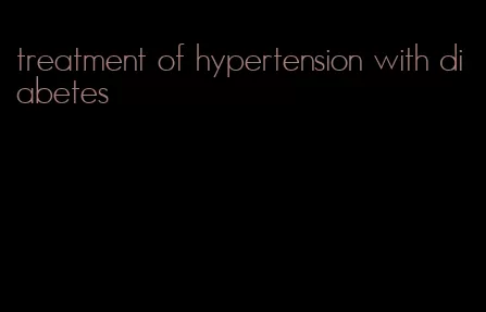 treatment of hypertension with diabetes