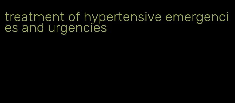 treatment of hypertensive emergencies and urgencies