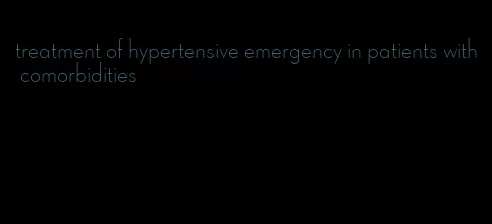 treatment of hypertensive emergency in patients with comorbidities