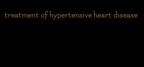 treatment of hypertensive heart disease