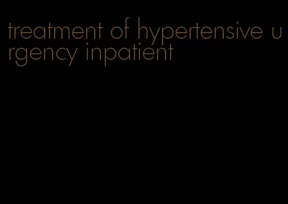 treatment of hypertensive urgency inpatient